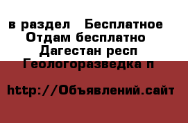  в раздел : Бесплатное » Отдам бесплатно . Дагестан респ.,Геологоразведка п.